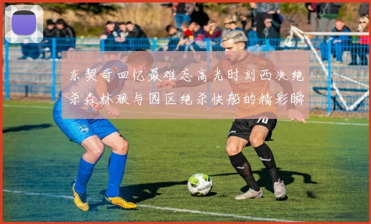 东契奇回忆最难忘高光时刻西决绝杀森林狼与园区绝杀快船的精彩瞬间