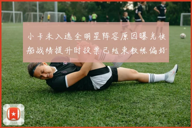 小卡未入选全明星阵容原因曝光快船战绩提升时投票已结束教练偏好影响选人