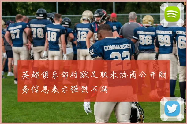 英超俱乐部对欧足联未协商公开财务信息表示强烈不满