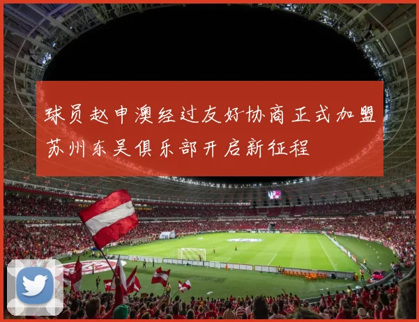 球员赵申澳经过友好协商正式加盟苏州东吴俱乐部开启新征程