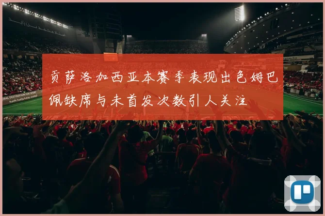 贡萨洛加西亚本赛季表现出色姆巴佩缺席与未首发次数引人关注