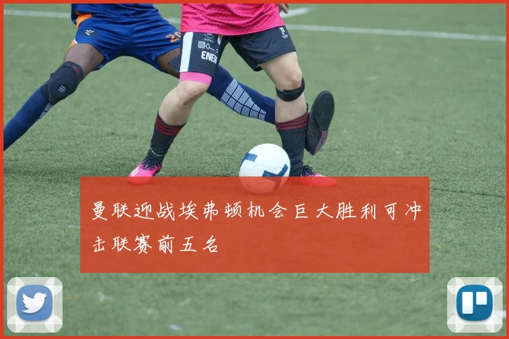 曼联迎战埃弗顿机会巨大胜利可冲击联赛前五名