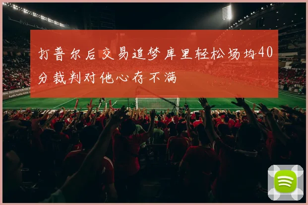 打普尔后交易追梦库里轻松场均40分裁判对他心存不满