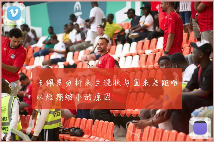 卡佩罗分析米兰现状与国米差距难以短期缩小的原因