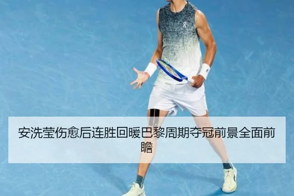 安洗莹伤愈后连胜回暖巴黎周期夺冠前景全面前瞻
